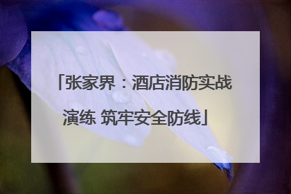张家界：酒店消防实战演练 筑牢安全防线
