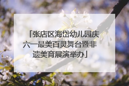 张店区海岱幼儿园庆六一最美百灵舞台暨非遗美育展演举办