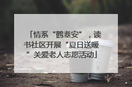 情系“鹤耋安”，读书社区开展“夏日送暖”关爱老人志愿活动