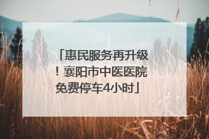 惠民服务再升级！襄阳市中医医院免费停车4小时