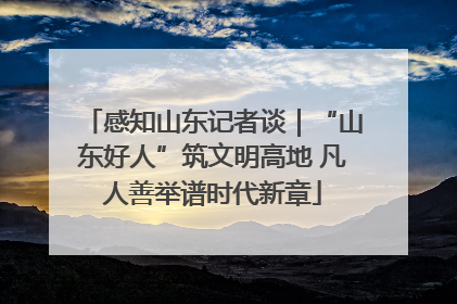 感知山东记者谈｜“山东好人”筑文明高地 凡人善举谱时代新章