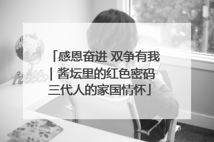 感恩奋进 双争有我｜酱坛里的红色密码 三代人的家国情怀
