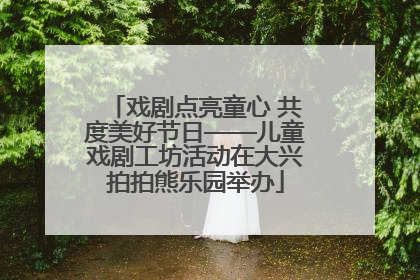 戏剧点亮童心 共度美好节日——儿童戏剧工坊活动在大兴拍拍熊乐园举办