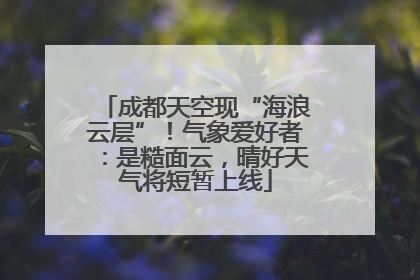 成都天空现“海浪云层”！气象爱好者：是糙面云，晴好天气将短暂上线