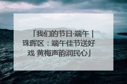我们的节日·端午｜珠晖区：端午佳节送好戏 黄梅声韵润民心