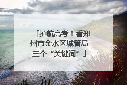 护航高考！看郑州市金水区城管局三个“关键词”