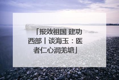 报效祖国 建功西部丨谈海玉：医者仁心润羌塘