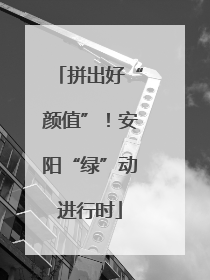 拼出好“颜值”！安阳“绿”动进行时