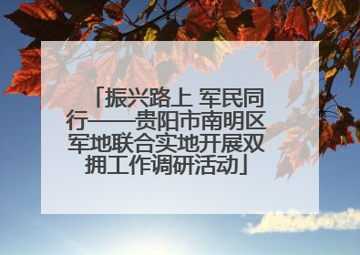 振兴路上 军民同行——贵阳市南明区军地联合实地开展双拥工作调研活动