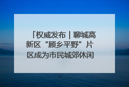 权威发布｜聊城高新区“顾乡平野”片区成为市民城郊休闲全新目的地