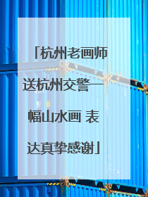 杭州老画师送杭州交警一幅山水画 表达真挚感谢