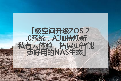 极空间升级ZOS 2.0系统，AI加持焕新私有云体验，拓展更智能更好用的NAS生态