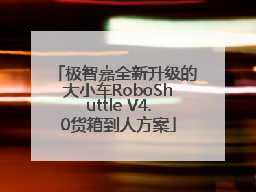 极智嘉全新升级的大小车RoboShuttle V4.0货箱到人方案