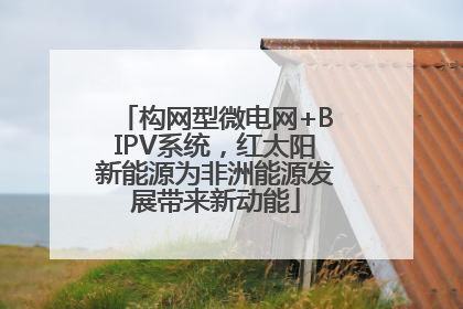 构网型微电网+BIPV系统，红太阳新能源为非洲能源发展带来新动能
