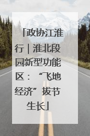 政协江淮行｜淮北段园新型功能区：“飞地经济”拔节生长