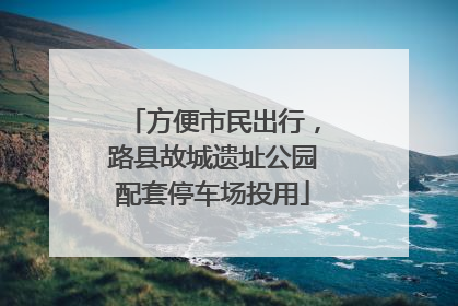 方便市民出行，路县故城遗址公园配套停车场投用