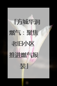 方城华润燃气：聚焦老旧小区 推进燃气报装