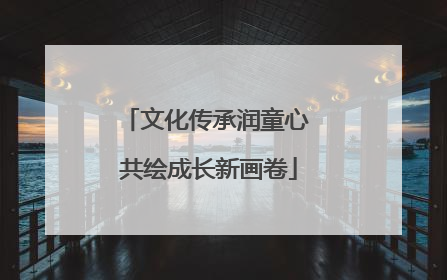 文化传承润童心 共绘成长新画卷