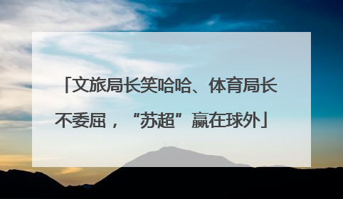 文旅局长笑哈哈、体育局长不委屈，“苏超”赢在球外