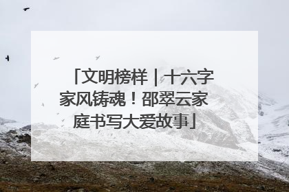 文明榜样｜十六字家风铸魂！邵翠云家庭书写大爱故事