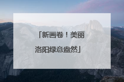 新画卷！美丽洛阳绿意盎然