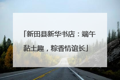 新田县新华书店：端午黏土趣，粽香情谊长