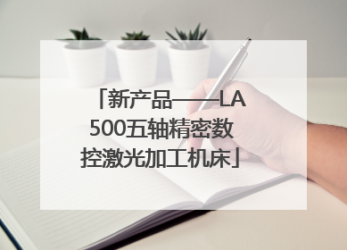 新产品——LA500五轴精密数控激光加工机床