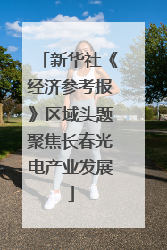 新华社《经济参考报》区域头题聚焦长春光电产业发展