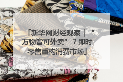 新华网财经观察｜“万物皆可外卖”？即时零售重构消费市场