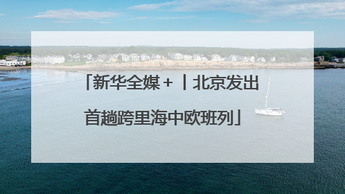 新华全媒＋丨北京发出首趟跨里海中欧班列