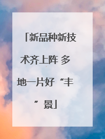 新品种新技术齐上阵 多地一片好“丰”景