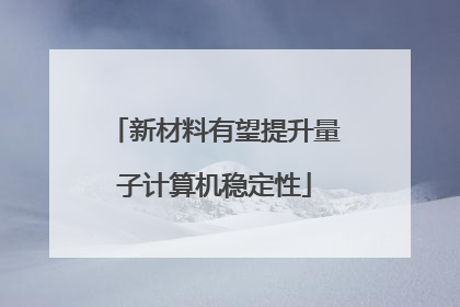 新材料有望提升量子计算机稳定性