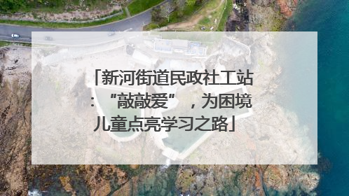 新河街道民政社工站：“敲敲爱”，为困境儿童点亮学习之路
