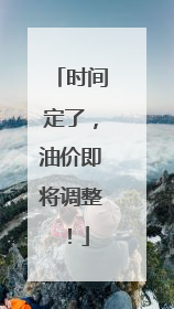 时间定了，油价即将调整！