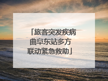 旅客突发疾病 曲阜东站多方联动紧急救助