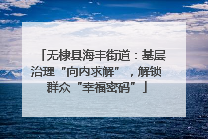无棣县海丰街道：基层治理“向内求解”，解锁群众“幸福密码”