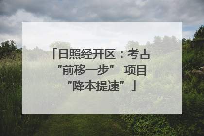 日照经开区：考古“前移一步” 项目“降本提速”