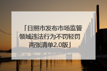日照市发布市场监管领域违法行为不罚轻罚两张清单2.0版