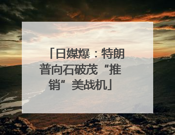 日媒爆：特朗普向石破茂“推销”美战机