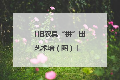 旧农具“拼”出艺术墙（图）