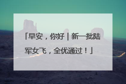 早安，你好｜新一批陆军女飞，全优通过！