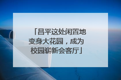 昌平这处闲置地变身大花园，成为校园崭新会客厅