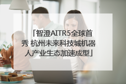 智澄AITR5全球首秀 杭州未来科技城机器人产业生态加速成型