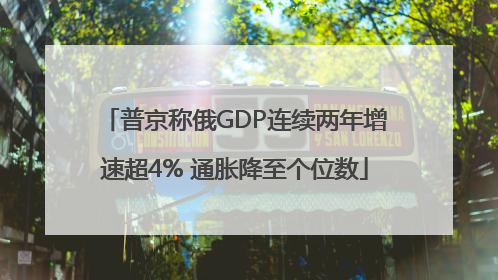 普京称俄GDP连续两年增速超4% 通胀降至个位数