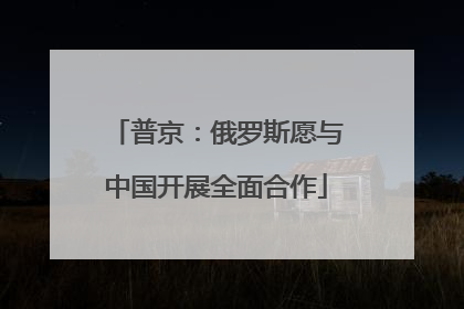 普京：俄罗斯愿与中国开展全面合作