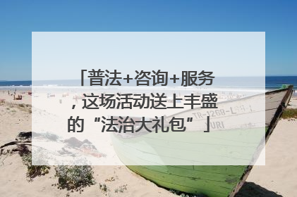 普法+咨询+服务，这场活动送上丰盛的“法治大礼包”
