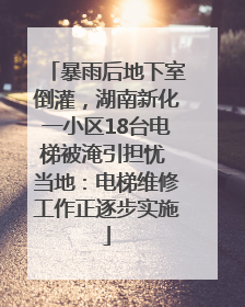 暴雨后地下室倒灌，湖南新化一小区18台电梯被淹引担忧 当地：电梯维修工作正逐步实施