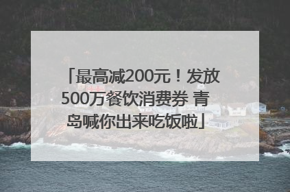 最高减200元！发放500万餐饮消费券 青岛喊你出来吃饭啦