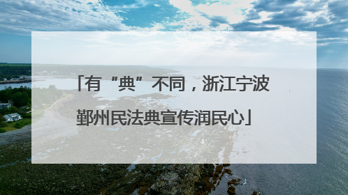 有“典”不同，浙江宁波鄞州民法典宣传润民心