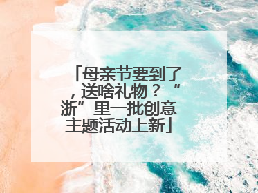 母亲节要到了，送啥礼物？“浙”里一批创意主题活动上新